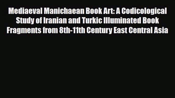 [PDF Download] Mediaeval Manichaean Book Art: A Codicological Study of Iranian and Turkic Illuminated