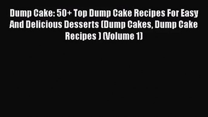 Read Dump Cake: 50+ Top Dump Cake Recipes For Easy And Delicious Desserts (Dump Cakes Dump