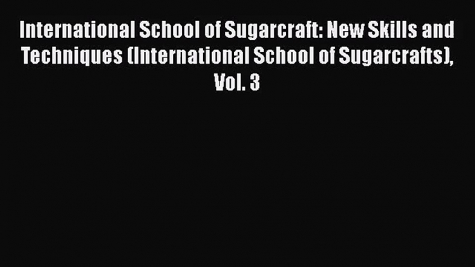 Download International School of Sugarcraft: New Skills and Techniques (International School