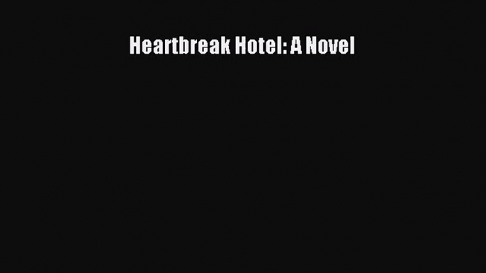 [PDF Download] Heartbreak Hotel: A Novel [Download] Full Ebook