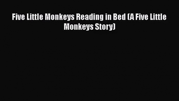 [PDF Download] Five Little Monkeys Reading in Bed (A Five Little Monkeys Story) [Read] Full