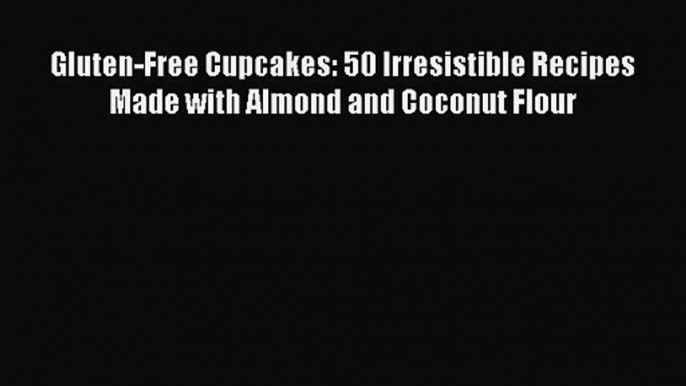 [PDF Download] Gluten-Free Cupcakes: 50 Irresistible Recipes Made with Almond and Coconut Flour