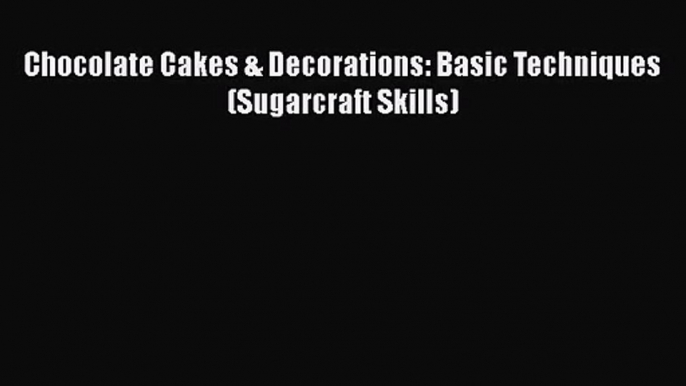 [PDF Download] Chocolate Cakes & Decorations: Basic Techniques (Sugarcraft Skills) [PDF] Full