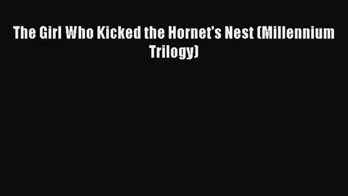 (PDF Download) The Girl Who Kicked the Hornet's Nest (Millennium Trilogy) PDF