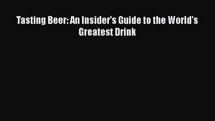 [PDF Download] Tasting Beer: An Insider's Guide to the World's Greatest Drink [Download] Full