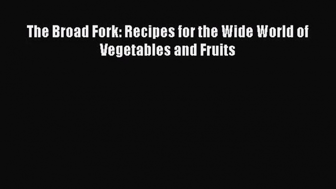 [PDF Download] The Broad Fork: Recipes for the Wide World of Vegetables and Fruits [Download]