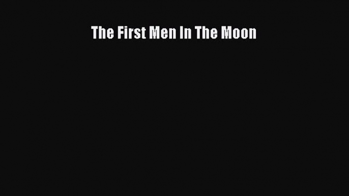 [PDF Download] The First Men In The Moon [PDF] Full Ebook