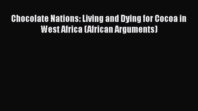 Read Chocolate Nations: Living and Dying for Cocoa in West Africa (African Arguments) PDF Online