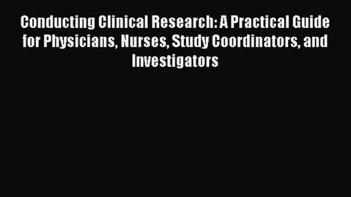 PDF Download Conducting Clinical Research: A Practical Guide for Physicians Nurses Study Coordinators