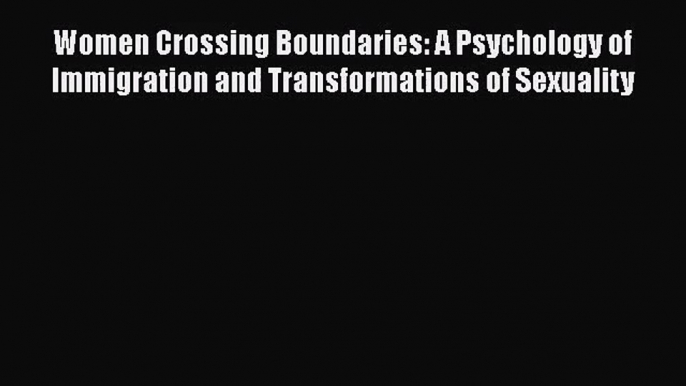 [PDF Download] Women Crossing Boundaries: A Psychology of Immigration and Transformations of