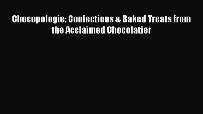 Download Chocopologie: Confections & Baked Treats from the Acclaimed Chocolatier PDF Online