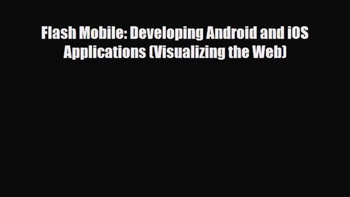 [PDF Download] Flash Mobile: Developing Android and iOS Applications (Visualizing the Web)