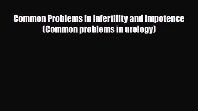 [PDF Download] Common Problems in Infertility and Impotence (Common problems in urology) [Download]