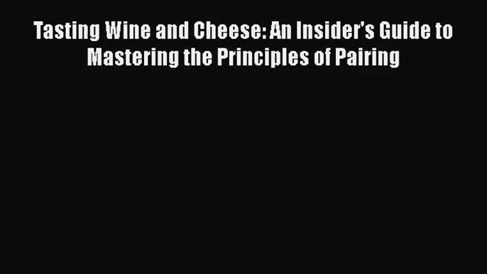 [PDF Download] Tasting Wine and Cheese: An Insider's Guide to Mastering the Principles of Pairing