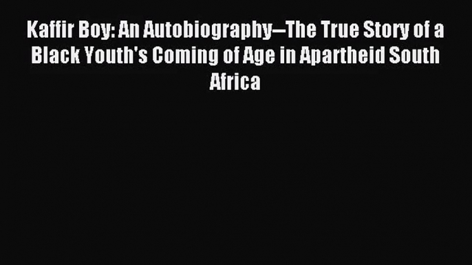 [PDF Download] Kaffir Boy: An Autobiography--The True Story of a Black Youth's Coming of Age