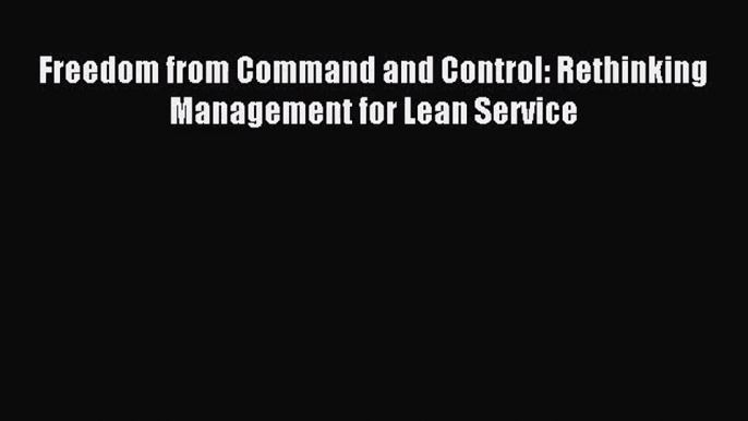 [PDF Download] Freedom from Command and Control: Rethinking Management for Lean Service [Read]