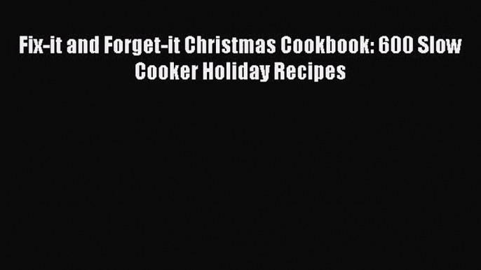 [PDF Download] Fix-it and Forget-it Christmas Cookbook: 600 Slow Cooker Holiday Recipes [Download]