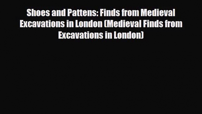 [PDF Download] Shoes and Pattens: Finds from Medieval Excavations in London (Medieval Finds