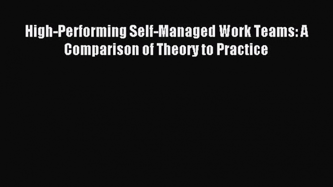 [PDF Download] High-Performing Self-Managed Work Teams: A Comparison of Theory to Practice