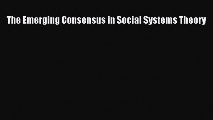 [PDF Download] The Emerging Consensus in Social Systems Theory [PDF] Online