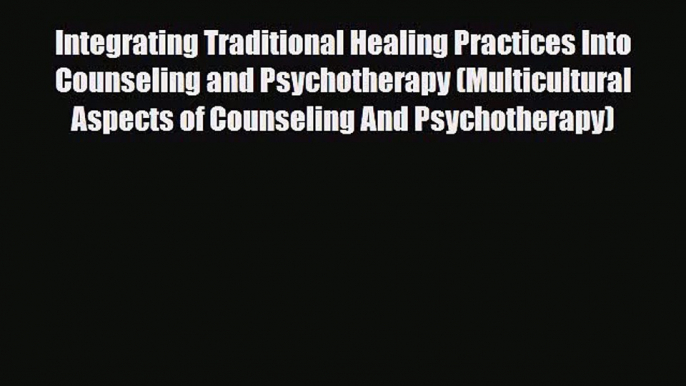 [PDF Download] Integrating Traditional Healing Practices Into Counseling and Psychotherapy