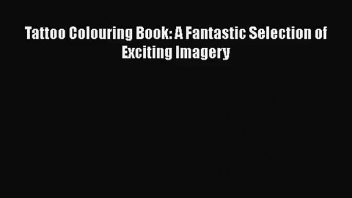 [PDF Download] Tattoo Colouring Book: A Fantastic Selection of Exciting Imagery [Read] Online