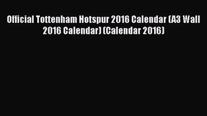 [PDF Download] Official Tottenham Hotspur 2016 Calendar (A3 Wall 2016 Calendar) (Calendar 2016)