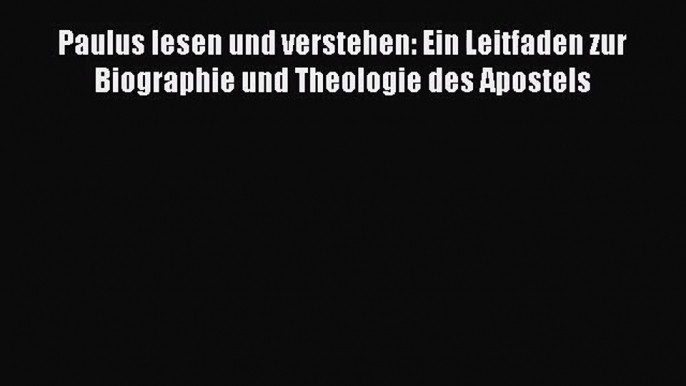 [PDF Herunterladen] Paulus lesen und verstehen: Ein Leitfaden zur Biographie und Theologie