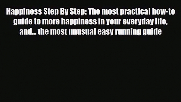 [PDF Download] Happiness Step By Step: The most practical how-to guide to more happiness in