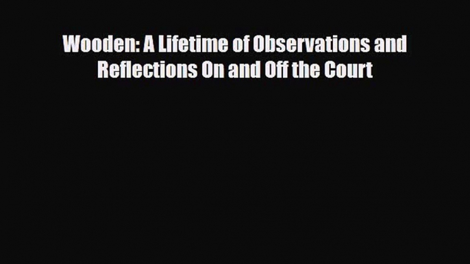 [PDF Download] Wooden: A Lifetime of Observations and Reflections On and Off the Court [Download]