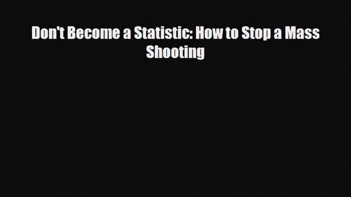 [PDF Download] Don't Become a Statistic: How to Stop a Mass Shooting [Download] Online