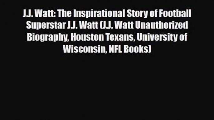 [PDF Download] J.J. Watt: The Inspirational Story of Football Superstar J.J. Watt (J.J. Watt