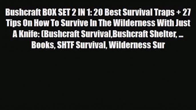 [PDF Download] Bushcraft BOX SET 2 IN 1: 20 Best Survival Traps + 27 Tips On How To Survive