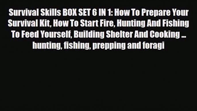 [PDF Download] Survival Skills BOX SET 6 IN 1: How To Prepare Your Survival Kit How To Start