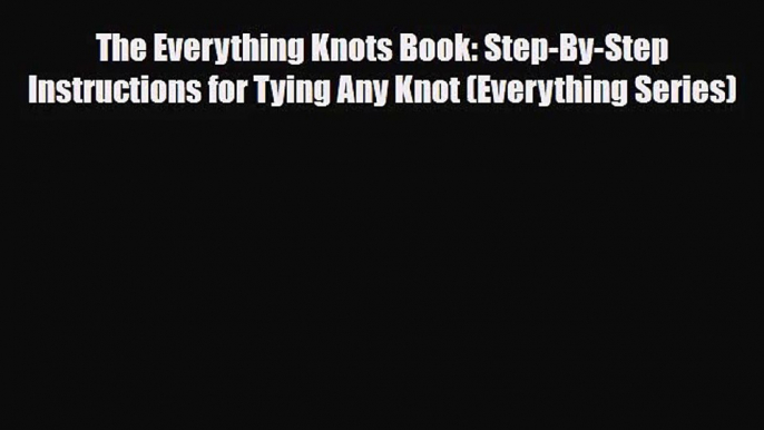 [PDF Download] The Everything Knots Book: Step-By-Step Instructions for Tying Any Knot (Everything