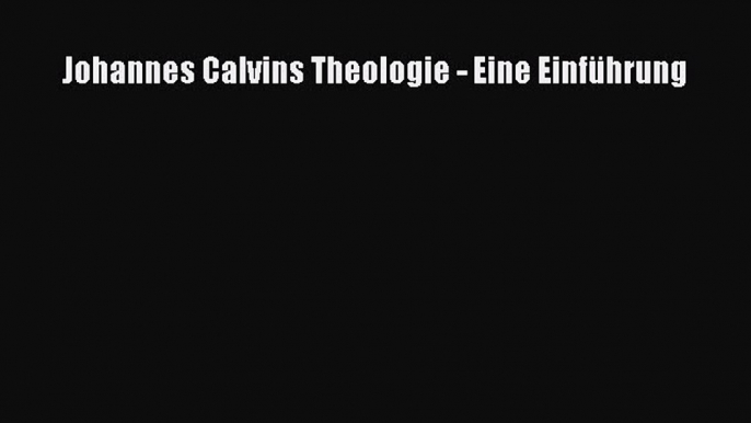 [PDF Herunterladen] Johannes Calvins Theologie - Eine Einführung [Download] Full Ebook