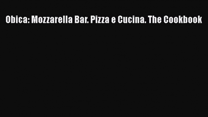 Download Obica: Mozzarella Bar. Pizza e Cucina. The Cookbook Ebook Online