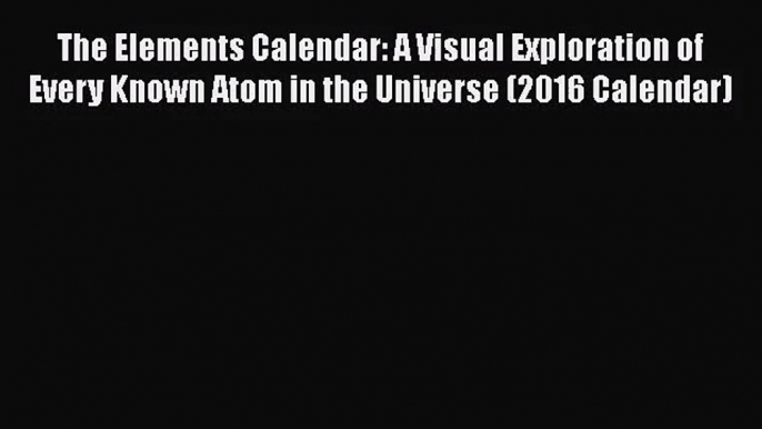 [PDF Download] The Elements Calendar: A Visual Exploration of Every Known Atom in the Universe