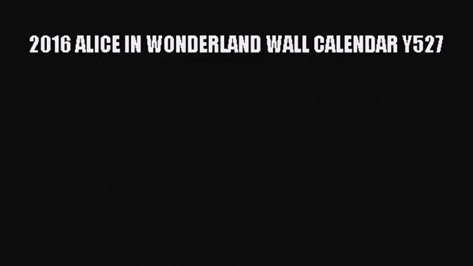 [PDF Download] 2016 ALICE IN WONDERLAND WALL CALENDAR Y527 [Download] Full Ebook