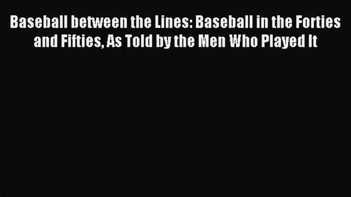 [PDF Download] Baseball between the Lines: Baseball in the Forties and Fifties As Told by the