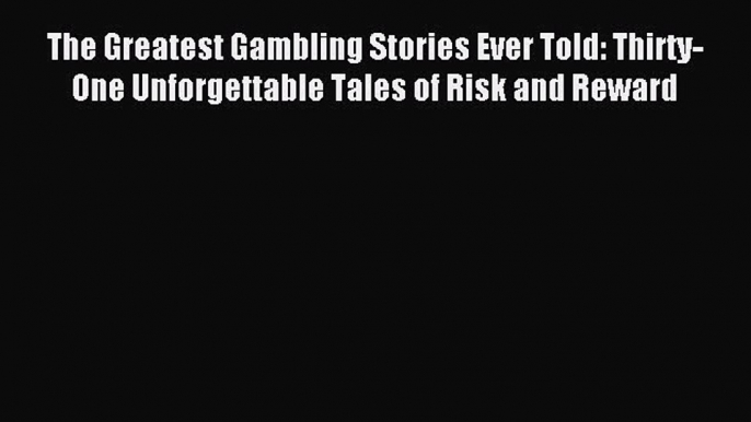 [PDF Download] The Greatest Gambling Stories Ever Told: Thirty-One Unforgettable Tales of Risk