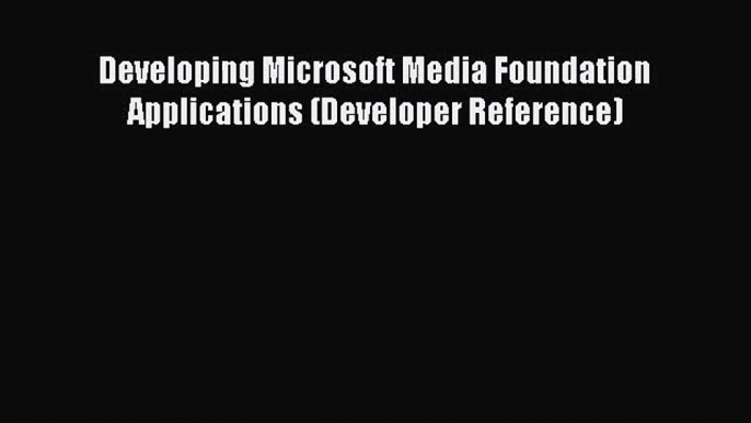 [PDF Download] Developing Microsoft Media Foundation Applications (Developer Reference) [Read]