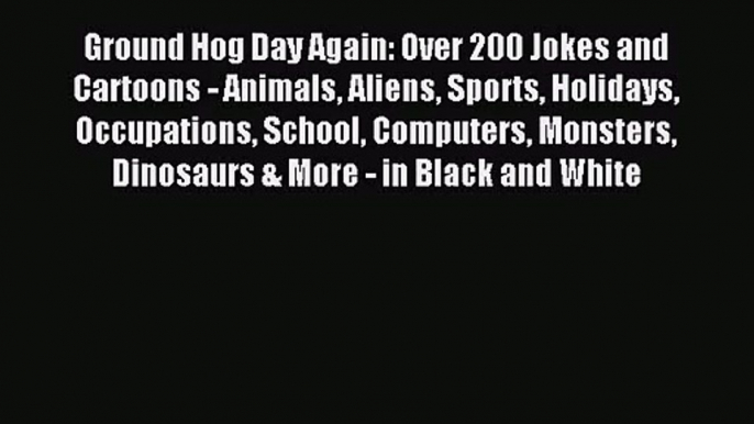 [PDF Download] Ground Hog Day Again: Over 200 Jokes and Cartoons - Animals Aliens Sports Holidays