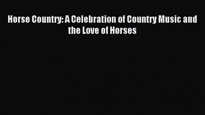 [PDF Download] Horse Country: A Celebration of Country Music and the Love of Horses [PDF] Online