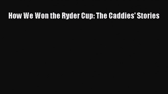 [PDF Download] How We Won the Ryder Cup: The Caddies' Stories [Read] Online