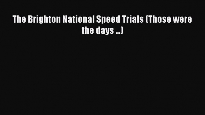 [PDF Download] The Brighton National Speed Trials (Those were the days ...) [PDF] Online