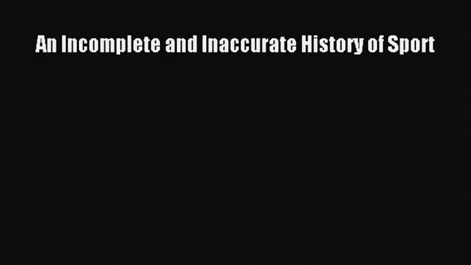 [PDF Download] An Incomplete and Inaccurate History of Sport [PDF] Full Ebook