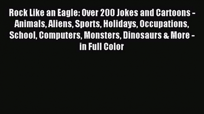 [PDF Download] Rock Like an Eagle: Over 200 Jokes and Cartoons - Animals Aliens Sports Holidays