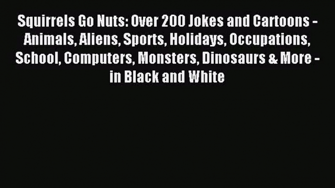 [PDF Download] Squirrels Go Nuts: Over 200 Jokes and Cartoons - Animals Aliens Sports Holidays