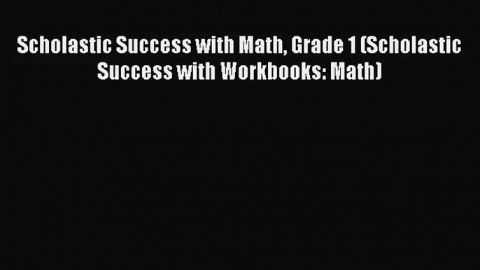 [PDF Download] Scholastic Success with Math Grade 1 (Scholastic Success with Workbooks: Math)